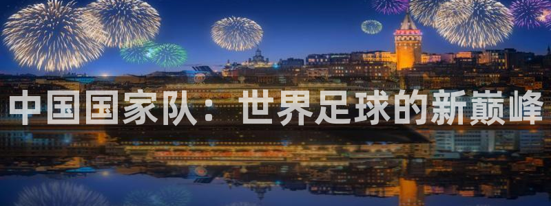 2026世界杯亚洲区预选赛赛程：中国国家队：世界足球的新巅峰