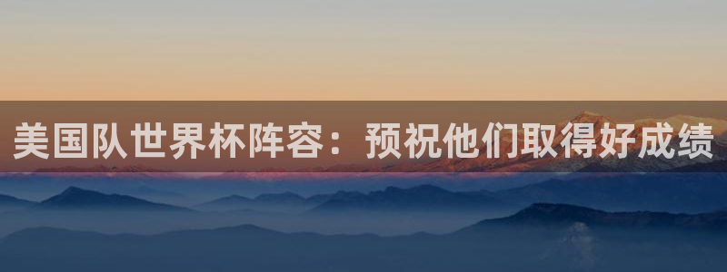 世界杯对阵图2026：美国队世界杯阵容：预祝他们取得好成绩