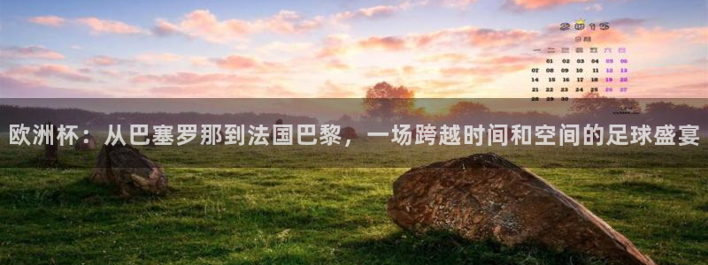 世界杯预选赛赛程:欧洲杯:从巴塞罗那到法国巴黎,一场跨越时间和空间的足球盛宴